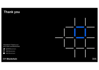 Questions? Tweet us or
go to ibm.com/blockchain
@IBMBlockchain
IBM Blockchain
IBM Blockchain
Thank you
 