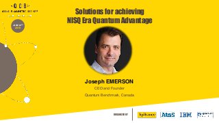 ORGANIZED BY
JUNE 20TH
2019
Solutions for achieving
NISQ Era Quantum Advantage
Joseph EMERSON
CEO and Founder
Quantum Benchmark, Canada
 