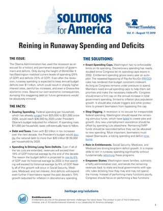 Vol. 4 – August 17, 2010




        Reining in Runaway Spending and Deficits
THE ISSUE:                                                                THE SOLUTIONS:
The Obama Administration has used the recession as an                     •	 Enact Spending Caps. Washington has no enforceable
excuse for a historic and permanent expansion of govern-                     limits on its spending. Discretionary spending has nearly
ment and deficits. Only during the height of World War II                    doubled since Congress let its spending caps expire in
has Washington matched current levels of spending (25%                       2002. Entitlement spending grows every year on auto-
of GDP) and deficits (10% of GDP). Even after the reces-                     pilot. The repeated bypassing of Pay-As-You-Go (PAYGO)
sion, runaway spending is expected to keep annual budget                     rules has rendered that budget constraint irrelevant.
deficits over $1 trillion, which could result in sharply higher              As long as Congress remains under pressure to spend,
interest rates, painful tax increases, and even a Greece-like                Members need annual spending caps to help them set
economic crisis. Beyond our own economic consequences,                       priorities and make the necessary trade-offs. Congress
dumping this staggering debt on future generations would                     should enact a firm cap on the annual increase in total
be absolutely immoral.                                                       government spending, limited to inflation plus population
                                                                             growth. It should also include triggers and other protec-
THE FACTS:                                                                   tions to prevent lawmakers from bypassing this cap.

•	 Soaring Spending. Federal spending per household,                      •	 Stop Digging. A recession is no excuse for irresponsible
   which has already surged from $25,000 to $31,000 since                    federal spending. Washington should repeal the remain-
   2008, would reach $36,000 by 2020 under President                         ing stimulus funds, which have failed to create jobs and
   Obama’s budget (adjusted for inflation). If spending rises                growth. Any new unemployment assistance should be
   $11,000 per household, taxes will eventually have to follow.              offset by spending cuts elsewhere. Remaining TARP
                                                                             funds should be rescinded before they can be allocated
•	 Debt and Taxes. Even with $3 trillion in tax increases
                                                                             to new spending. Most important, lawmakers must
   over the next decade, the President’s budget would dou-
                                                                             repeal Obamacare, a ticking spending and deficit time
   ble the national debt to more than $20 trillion ($138,000
                                                                             bomb.
   per household) by 2020.
                                                                          •	 Rein in Entitlements. Social Security, Medicare, and
•	 Spending Is Driving Long-Term Deficits. Even if all of
                                                                             Medicaid are driving long-term deficit growth. It is impos-
   the tax cuts are extended, revenues will exceed their
                                                                             sible to rein in runaway spending significantly without
   18% of GDP historical average by the end of the decade.
                                                                             fundamentally reforming these programs.
   The reason the budget deficit is projected to rise by 6%
   of GDP over its historical average by 2020 is that spend-              •	 Empower States. Washington taxes families, subtracts
   ing will exceed its historical average by 6% of GDP Near-
                                                         .                   a hefty administrative cost, and sends the remaining
   ly all of this growth will occur in Social Security, Medi-                revenues back to state and local governments with spe-
   care, Medicaid, and net interest. And deficits will expand                cific rules dictating how they may and may not spend
   even further if lawmakers repeat the past decade’s 79%                    the money. Instead of performing many functions poorly,
   growth (adjusted for inflation) in discretionary spending.                Congress should focus on performing a few functions




                                                      heritage.org/solutions
                    Entitlements
                    Entitlements are one of the greatest domestic challenges the nation faces. This product is part of the Entitlements
                    Initiative, one of 10 transformational initiatives in our Leadership for America campaign.
                                                                                                                                                7
 