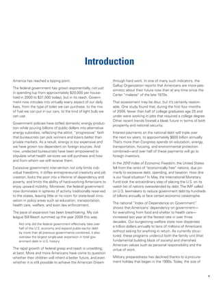 Introduction
America has reached a tipping point.                             through hard work. In one of many such indicators, the
                                                                 Gallup Organization reports that Americans are more pes-
The federal government has grown exponentially, not just
                                                                 simistic about their future now than at any time since the
in spending (up from approximately $20,000 per house-
                                                                 Carter “malaise” of the late 1970s.
hold in 2000 to $31,000 today), but in its reach. Govern-
ment now intrudes into virtually every aspect of our daily       That assessment may be dour, but it’s certainly reason-
lives, from the type of toilet we can purchase, to the mix       able. One study found that, during the first four months
of fuel we can put in our cars, to the kind of light bulb we     of 2009, fewer than half of college graduates age 25 and
can use.                                                         under were working in jobs that required a college degree.
                                                                 Other recent trends foretell a bleak future in terms of both
Government policies have stifled domestic energy produc-
                                                                 prosperity and national security.
tion while pouring billions of public dollars into alternative
energy subsidies, reflecting the elitist, “progressive” faith    Interest payments on the national debt will triple over
that bureaucrats can pick winners and losers better than         the next six years, to approximately $600 billion annually.
private markets. As a result, energy is too expensive and        That’s more than Congress spends on education, energy,
we have grown too dependent on foreign sources. And              transportation, housing, and environmental protection
now, unelected bureaucrats have been empowered to                combined—and over half of these payments will go to
stipulate what health services we will purchase and how          foreign investors.
and from whom we will receive them.
                                                                 In the 2010 Index of Economic Freedom, the United States
Excessive government intervention not only limits indi-          fell from the ranks of “economically free” nations, due pri-
vidual freedoms, it stifles entrepreneurial creativity and job   marily to excessive debt, spending, and taxation. How dire
creation, locks the poor into a lifetime of dependency and       is our fiscal situation? In May, the International Monetary
poverty, and limits the ability of hard-working Americans to     Fund took the extraordinary step of placing the U.S. on its
enjoy upward mobility. Moreover, the federal government          watch list of nations overextended by debt. The IMF called
now dominates in spheres of activity traditionally reserved      on U.S. lawmakers to reduce government debt by hundreds
to the states, leaving little or no room for state-level inno-   of billions annually or face certain economic catastrophe.
vation in policy areas such as education, transportation,
                                                                 The national “Index of Dependence on Government”
health care, welfare, and even law enforcement.
                                                                 shows that Americans’ dependency on government—
The pace of expansion has been breathtaking. My col-             for everything from food and shelter to health care—
league Bill Beach summed up the year 2009 this way:              increased last year at the fastest rate in over three
                                                                 decades. Our burgeoning welfare state now dispenses
    Not only did the federal government effectively take over
                                                                 a trillion dollars annually to tens of millions of Americans
    half of the U.S. economy and expand public-sector debt
    by more than all previous governments combined, it also      without asking for anything in return. As currently struc-
    oversaw the largest single-year expansion in total gov-      tured, these programs undercut both the family unit (that
    ernment debt in U.S. history.                                fundamental building block of society) and cherished
                                                                 American values such as personal responsibility and the
The rapid growth of federal grasp and reach is unsettling,       virtue of work.
at best. More and more Americans have come to question
whether their children will inherit a better future, and even    Military preparedness has declined thanks to a procure-
whether it is still possible to achieve the American Dream       ment holiday that began in the 1990s. Today, the size of


                                                                                                                                v
 
