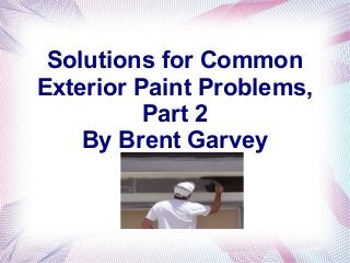 Solutions for Common
Exterior Paint Problems,
          Part 2
    By Brent Garvey
 