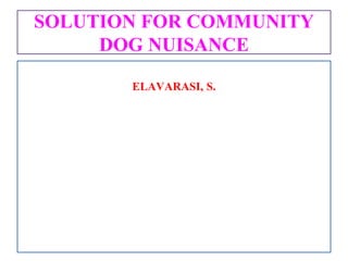 SOLUTION FOR COMMUNITY
DOG NUISANCE
ELAVARASI, S.
 
