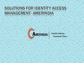 SOLUTIONS FOR IDENTITY ACCESS
MANAGEMENT- AMERINDIA
 
