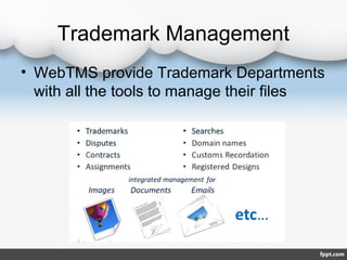 Trademark Management
• WebTMS provide Trademark Departments
  with all the tools to manage their files
 