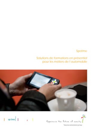 Spotme

Solutions de formations en présentiel
    pour les métiers de l’automobile




                   *Vivez les évènements du futur.
 