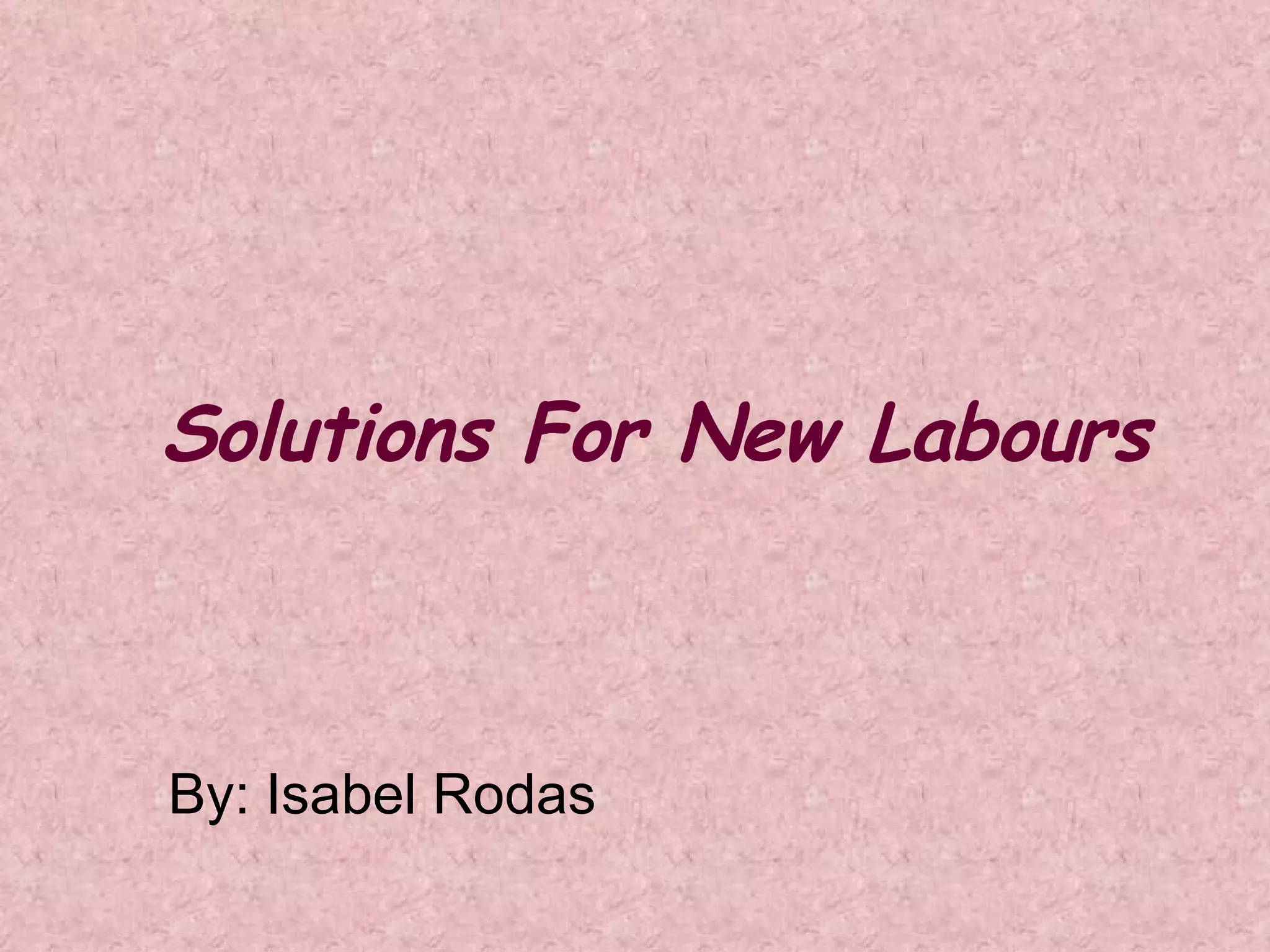 Solutions For New Labours By: Isabel Rodas