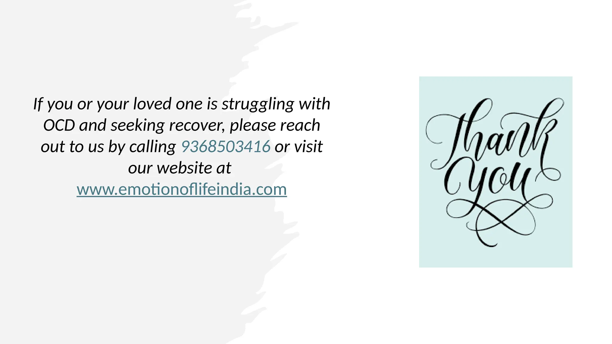 If you or your loved one is struggling with
OCD and seeking recover, please reach
out to us by calling 9368503416 or visit
our website at
www.emotionoflifeindia.com
 