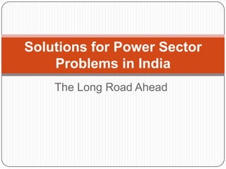 The Long Road Ahead Solutions for Power Sector Problems in India 