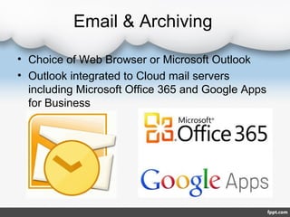 Email & Archiving

• Choice of Web Browser or Microsoft Outlook
• Outlook integrated to Cloud mail servers
  including Microsoft Office 365 and Google Apps
  for Business
 