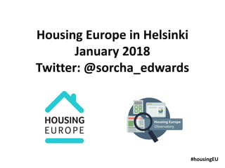 Housing Europe in Helsinki
January 2018
Twitter: @sorcha_edwards
#housingEU
 