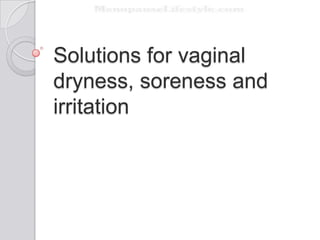 Solutions for vaginal
dryness, soreness and
irritation
 