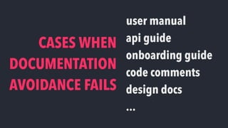 CASES WHEN
DOCUMENTATION
AVOIDANCE FAILS
user manual
api guide
onboarding guide
code comments
design docs
...
 