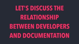 LET'S DISCUSS THE
RELATIONSHIP 
BETWEEN DEVELOPERS
AND DOCUMENTATION
 
