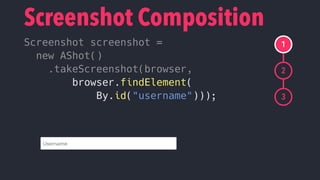Screenshot screenshot =
new AShot()
.takeScreenshot(browser,
browser.findElement(
By.id("username")));
Screenshot Composit...