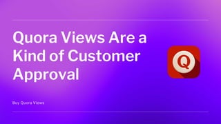 Quora Views Are a
Kind of Customer
Approval
Buy Quora Views
 
