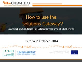 Using the Solutions Gateway
Low Carbon Solutions for Urban Development Challenges
 