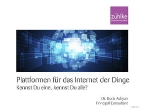 © Zühlke 2015
Plattformen für das Internet der Dinge
Kennst Du eine, kennst Du alle?
Dr. Boris Adryan
Principal Consultant
 
