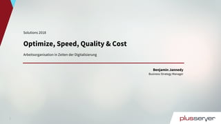 1
Solutions 2018
Optimize, Speed, Quality & Cost
Arbeitsorganisation in Zeiten der Digitalisierung
Benjamin Jannedy
Business Strategy Manager
 