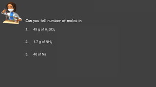 Solutions Lecture- 1
Can you tell number of moles in
1. 49 g of H2SO4
2. 1.7 g of NH3
3. 46 of Na
 