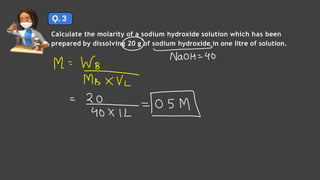 Ǫ. 3
Calculate the molarity of a sodium hydroxide solution which has been
prepared by dissolving 20 g of sodium hydroxide in one litre of solution.
Solutions Lecture- 1
 
