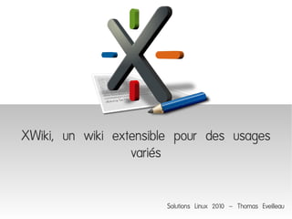 XWiki, un wiki extensible pour des usages
                  variés

                       Solutions Linux 2010 – Thomas Eveilleau
 