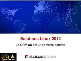 Solutions Linux 2012
Le CRM au cœur de votre activité
 