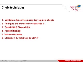 Choix techniques



1. Validation des performances des logiciels choisis
2. Pourquoi une architecture centralisée ?
3. Scalabilité & Disponibilité
4. Authentification
5. Base de données
6. Utilisation du HelpDesk de GLPI ?




12   Présentation Solutions Linux – Projet GEDIFF
 