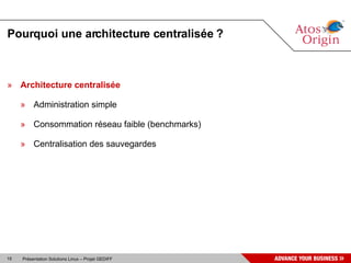 Pourquoi une architecture centralisée ?



» Architecture centralisée

     » Administration simple

     » Consommation réseau faible (benchmarks)

     » Centralisation des sauvegardes




15   Présentation Solutions Linux – Projet GEDIFF
 