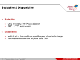 Scalabilité & Disponibilité



» Scalabilité

     » OCS-Inventory : HTTP sans session
     » GLPI : HTTP avec session

» Disponibilité

     » Multiplication des machines possibles pour absorber la charge
     » Mécanisme de cache mis en place dans GLPI




16   Présentation Solutions Linux – Projet GEDIFF
 
