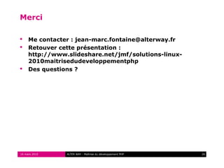 Merci

    Me contacter : jean-marc.fontaine@alterway.fr
    Retouver cette présentation :
     http://www.slideshare.net/jmf/solutions-linux-
     2010maitrisedudeveloppementphp
    Des questions ?




16 mars 2010    ALTER WAY - Maîtrise du développement PHP   26
 