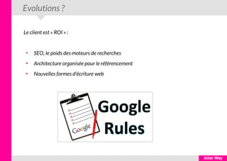 Evolutions ?
Le client est « ROI » :
●
SEO, le poids des moteurs de recherches
●
Architecture organisée pour le référencement
●
Nouvelles formes d'écriture web
 