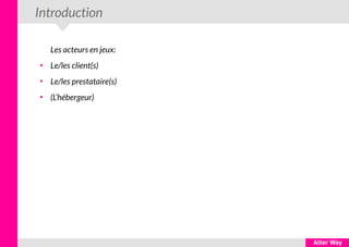 Introduction
Les acteurs en jeux:
●
Le/les client(s)
●
Le/les prestataire(s)
●
(L’hébergeur)
 