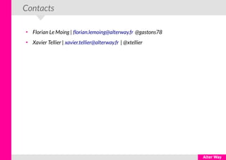 Contacts
●
Florian Le Moing | florian.lemoing@alterway.fr @gastons78
●
Xavier Tellier | xavier.tellier@alterway.fr | @xtellier
 