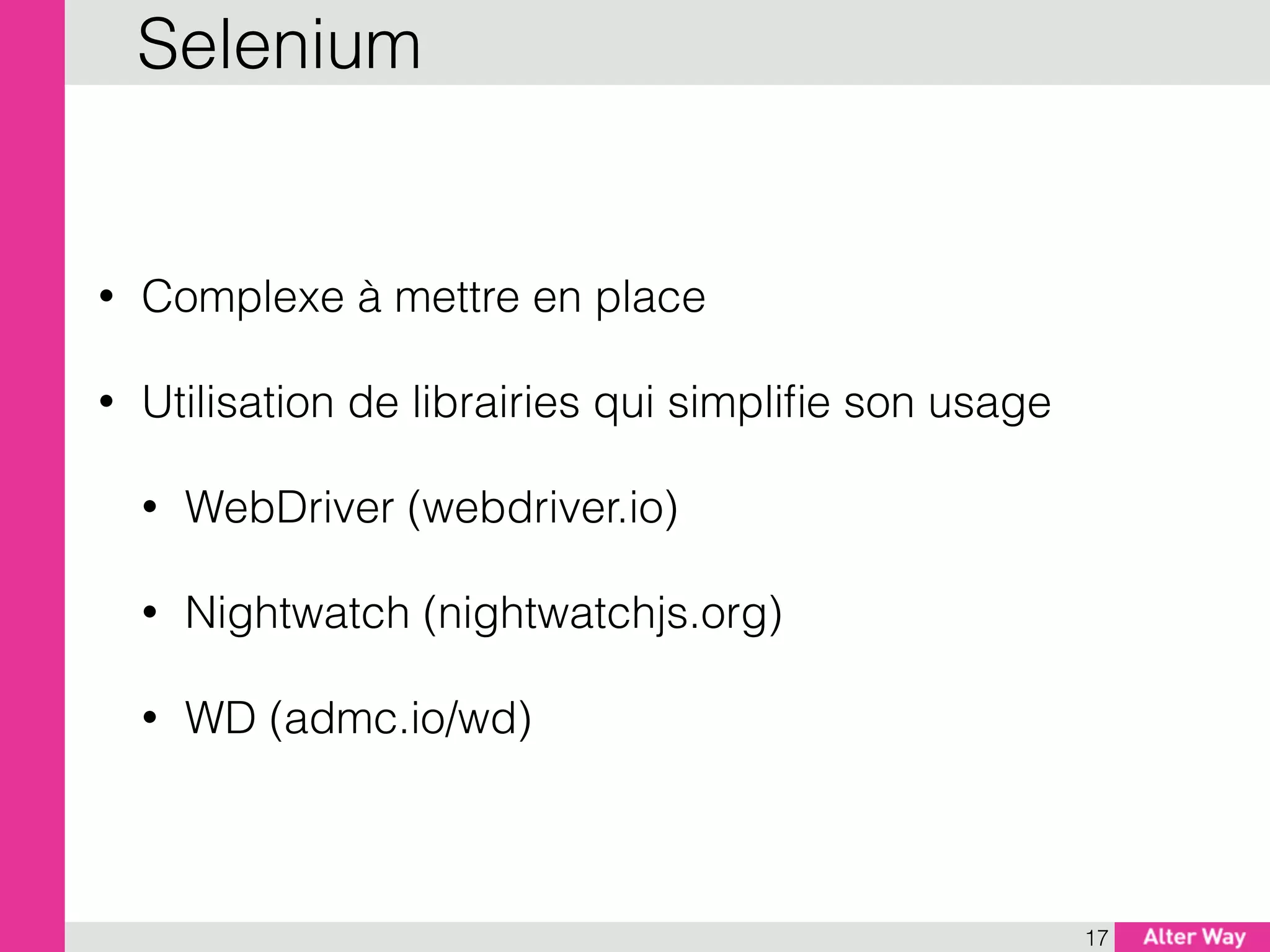 • Complexe à mettre en place
• Utilisation de librairies qui simpliﬁe son usage
• WebDriver (webdriver.io)
• Nightwatch (nightwatchjs.org)
• WD (admc.io/wd)
17
Selenium
 