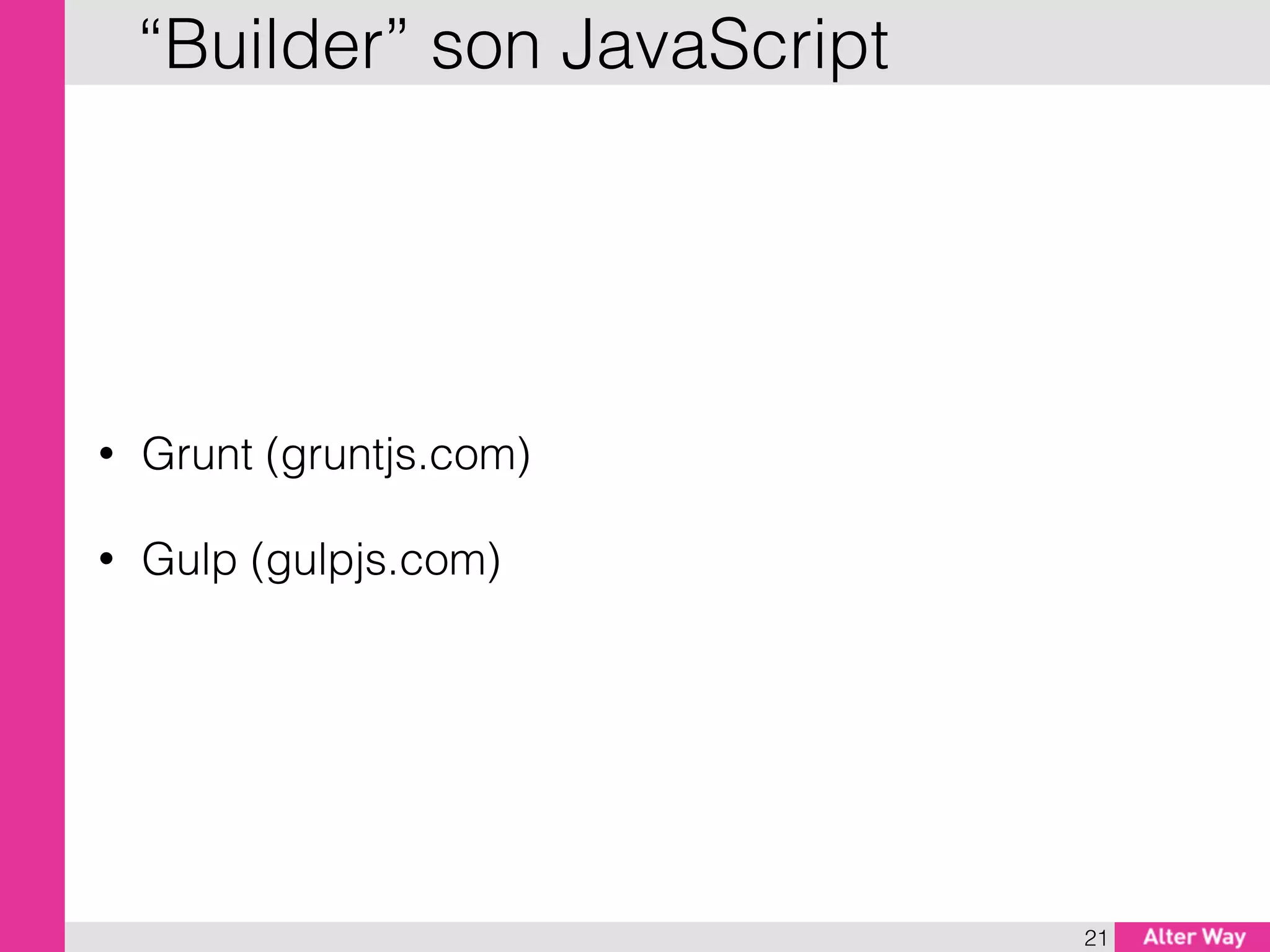 • Grunt (gruntjs.com)
• Gulp (gulpjs.com)
21
“Builder” son JavaScript
 