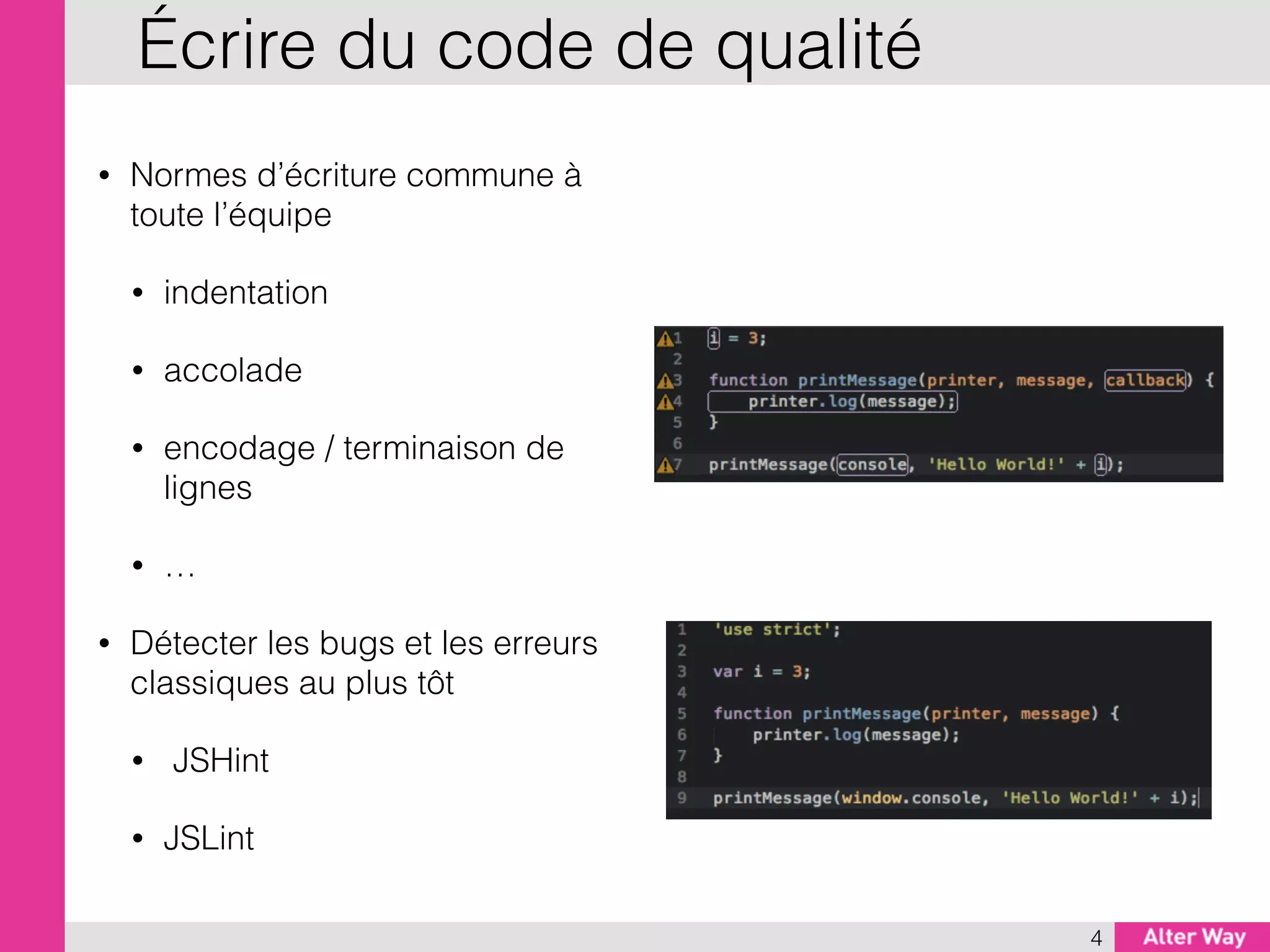 • Normes d’écriture commune à
toute l’équipe
• indentation
• accolade
• encodage / terminaison de
lignes
• …
• Détecter les bugs et les erreurs
classiques au plus tôt
• JSHint
• JSLint
4
Écrire du code de qualité
 