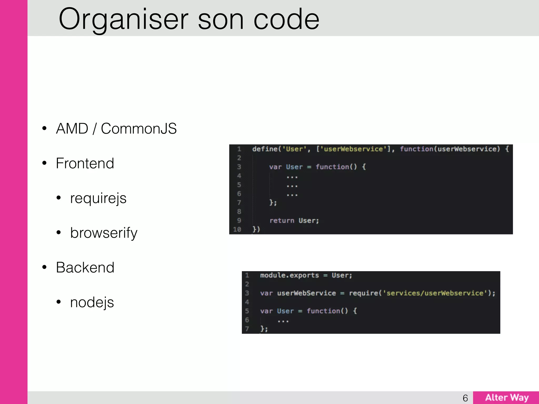 • AMD / CommonJS
• Frontend
• requirejs
• browserify
• Backend
• nodejs
6
Organiser son code
 