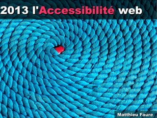 2013 l'2013 l'AccessibilitéAccessibilité webweb
Matthieu FaureMatthieu Faure
 