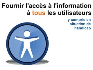 Fournir l'accès à l'information
à tous les utilisateurs
y compris en
situation de
handicap
 