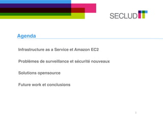 Agenda

Infrastructure as a Service et Amazon EC2

Problèmes de surveillance et sécurité nouveaux

Solutions opensource

Future work et conclusions




                                                 2
 