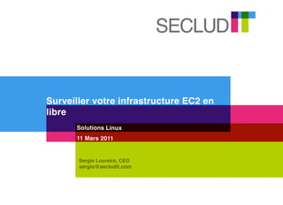 Surveiller votre infrastructure EC2 en
libre
      Solutions Linux
      11 Mars 2011


       Sergio Loureiro, CEO
       sergio@secludit.com
 