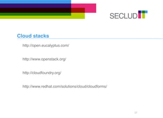 Cloud stacks
  http://open.eucalyptus.com/


  http://www.openstack.org/


  http://cloudfoundry.org/


  http://www.redhat.com/solutions/cloud/cloudforms/




                                                      17
 