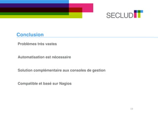 Conclusion
Problèmes très vastes


Automatisation est nécessaire


Solution complémentaire aux consoles de gestion


Compatible et basé sur Nagios




                                                  19
 
