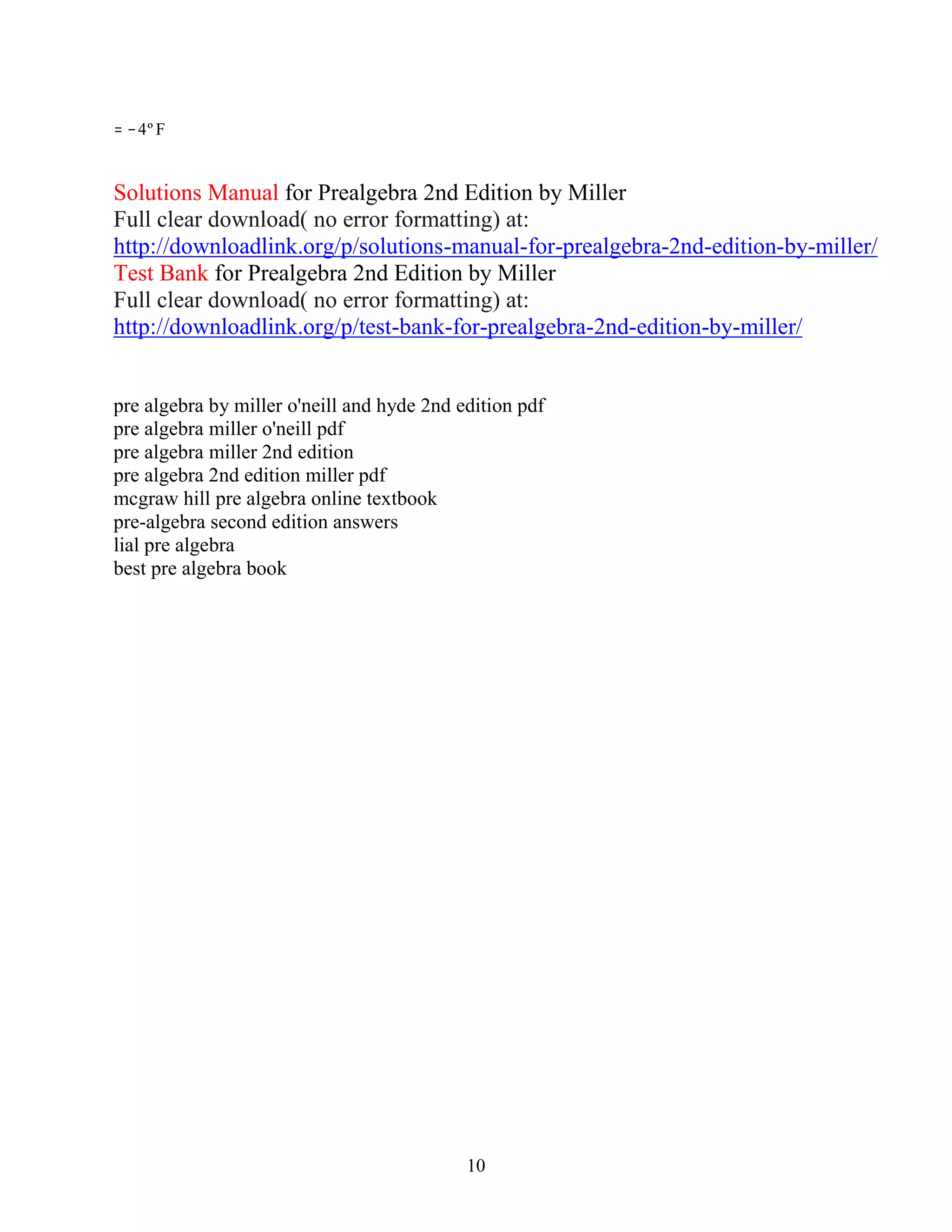 10
2
= −4º F
Solutions Manual for Prealgebra 2nd Edition by Miller
Full clear download( no error formatting) at:
http://downloadlink.org/p/solutions-manual-for-prealgebra-2nd-edition-by-miller/
Test Bank for Prealgebra 2nd Edition by Miller
Full clear download( no error formatting) at:
http://downloadlink.org/p/test-bank-for-prealgebra-2nd-edition-by-miller/
pre algebra by miller o'neill and hyde 2nd edition pdf
pre algebra miller o'neill pdf
pre algebra miller 2nd edition
pre algebra 2nd edition miller pdf
mcgraw hill pre algebra online textbook
pre-algebra second edition answers
lial pre algebra
best pre algebra book
 