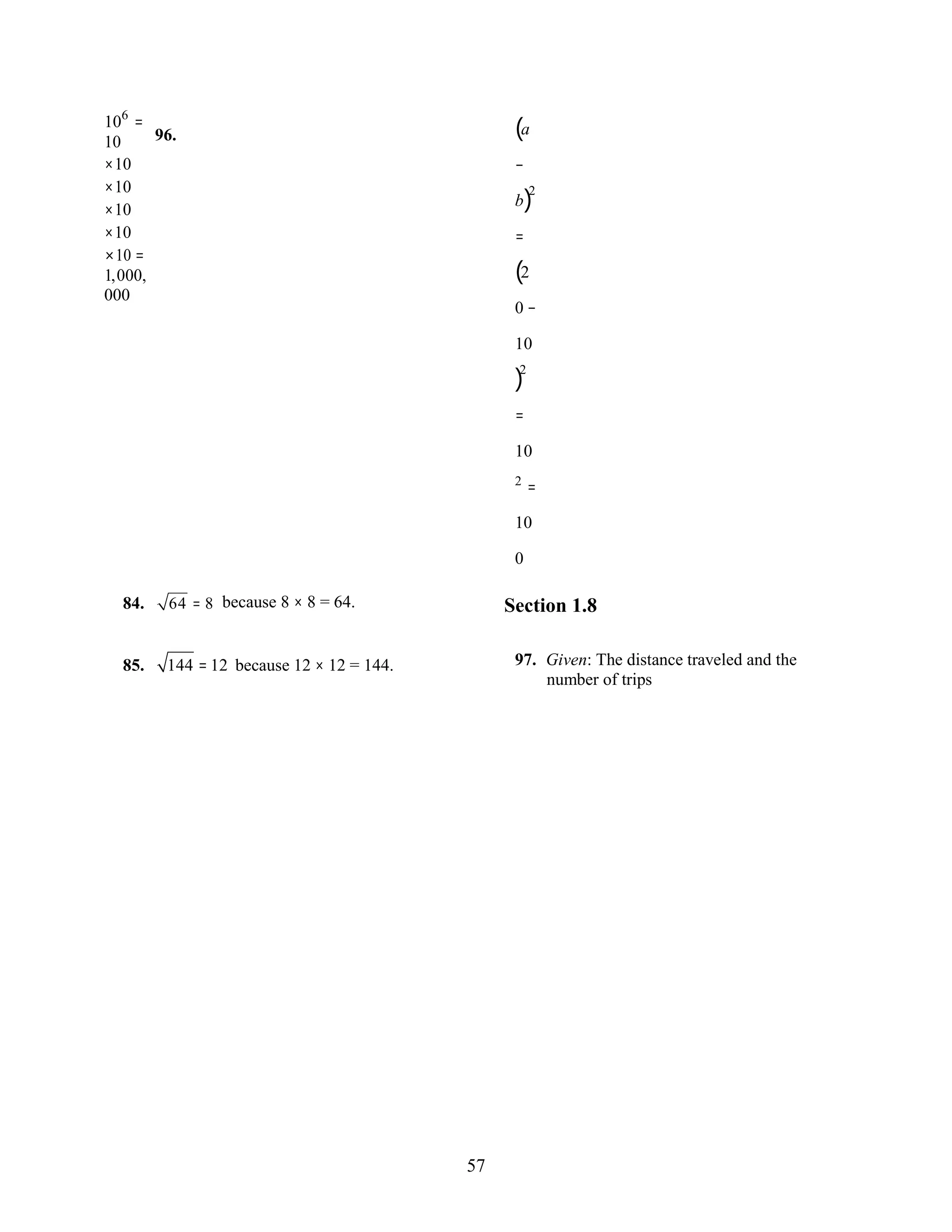 57
106
=
10
×10
×10
×10
×10
×10 =
1,000,
000
96. (a
−
b)2
=
(2
0 −
10
)2
=
10
2
=
10
0
84. 64 = 8 because 8 × 8 = 64. Section 1.8
85. 144 = 12 because 12 × 12 = 144. 97. Given: The distance traveled and the
number of trips
 