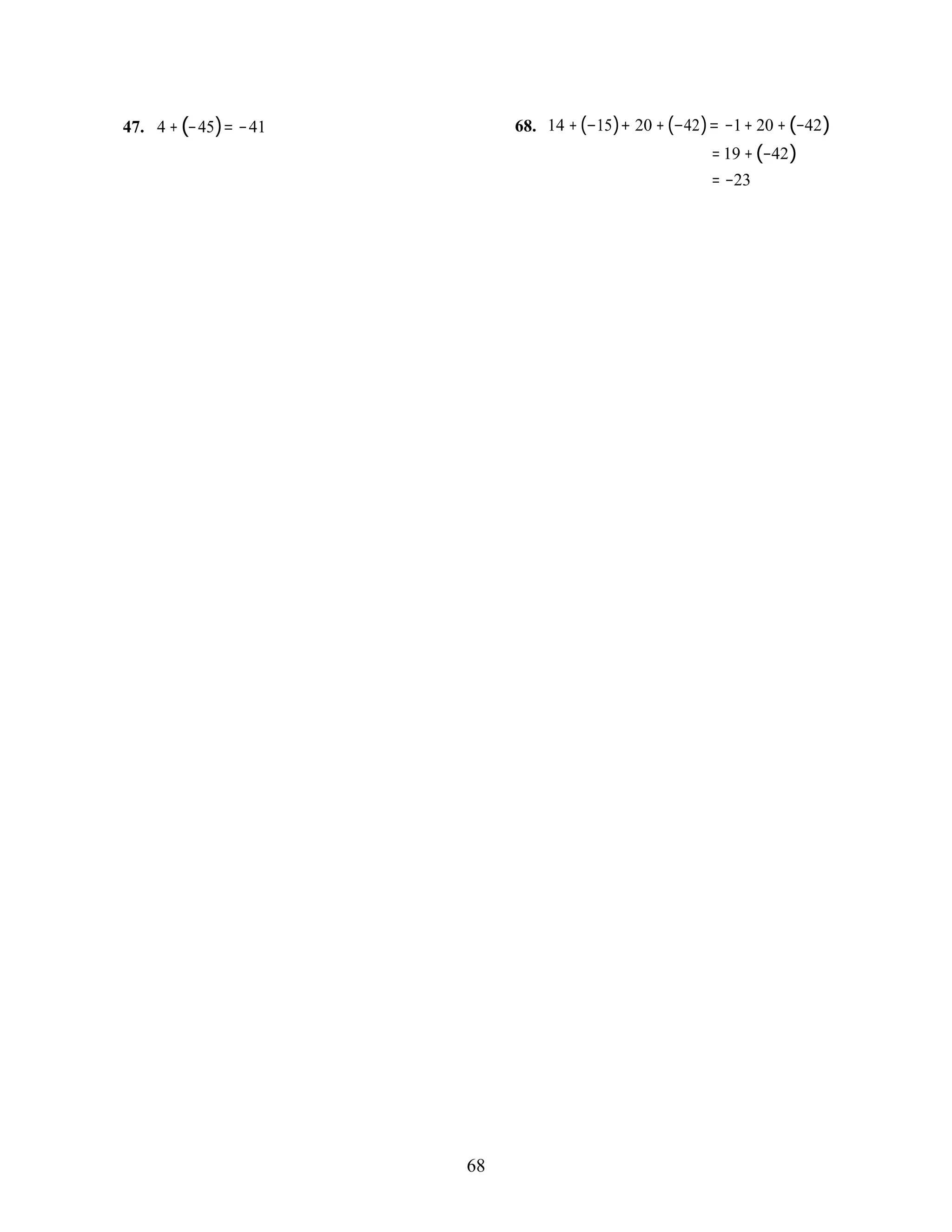 68
47. 4 +(−45)= −41 68. 14 +(−15)+ 20 +(−42)= −1+ 20 +(−42)
= 19 +(−42)
= −23
 