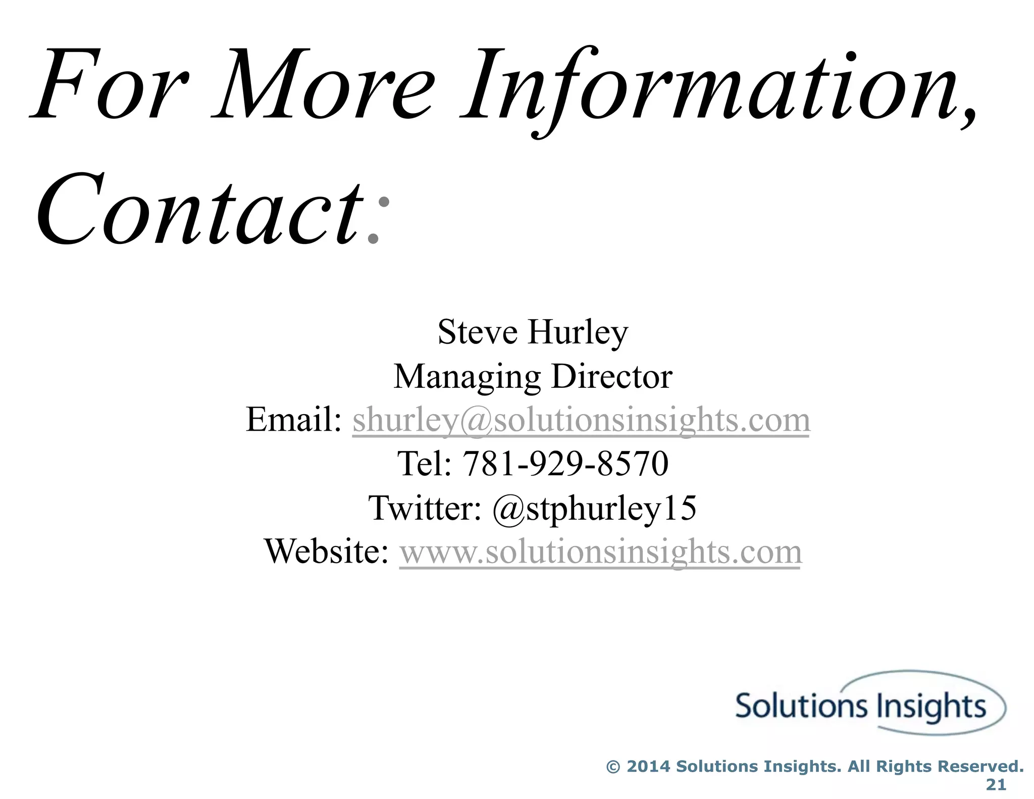 © 2014 Solutions Insights. All Rights Reserved.
21
For More Information,
Contact:
Steve Hurley
Managing Director
Email: shurley@solutionsinsights.com
Tel: 781-929-8570
Twitter: @stphurley15
Website: www.solutionsinsights.com
 