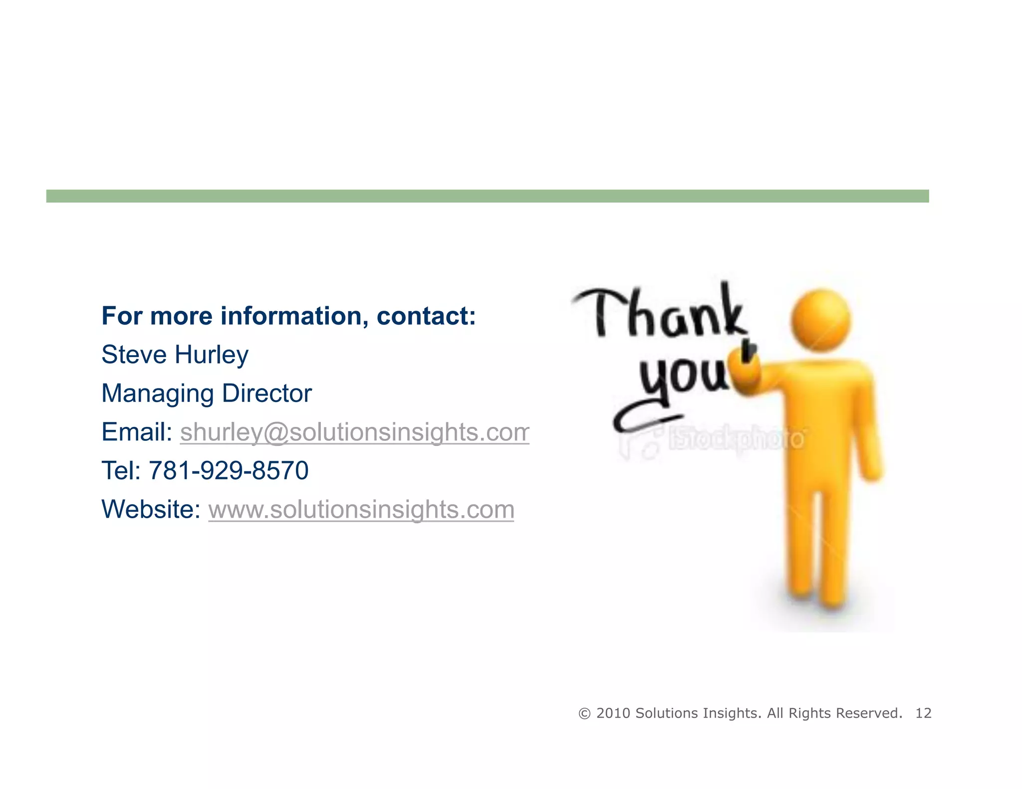 For more information, contact:
Steve Hurley
Managing Director
Email: shurley@solutionsinsights.com
Tel: 781-929-8570
Website: www.solutionsinsights.com




                                       © 2010 Solutions Insights. All Rights Reserved. 12
 