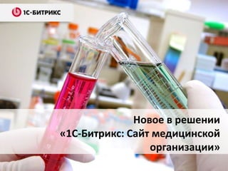 Новое в решении
«1С-Битрикс: Сайт медицинской
организации»
 