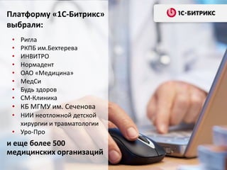 и еще более 500
медицинских организаций
Платформу «1С-Битрикс»
выбрали:
• Ригла
• РКПБ им.Бехтерева
• ИНВИТРО
• Нормадент
• ОАО «Медицина»
• МедСи
• Будь здоров
• СМ-Клиника
• КБ МГМУ им. Сеченова
• НИИ неотложной детской
хирургии и травматологии
• Уро-Про
 